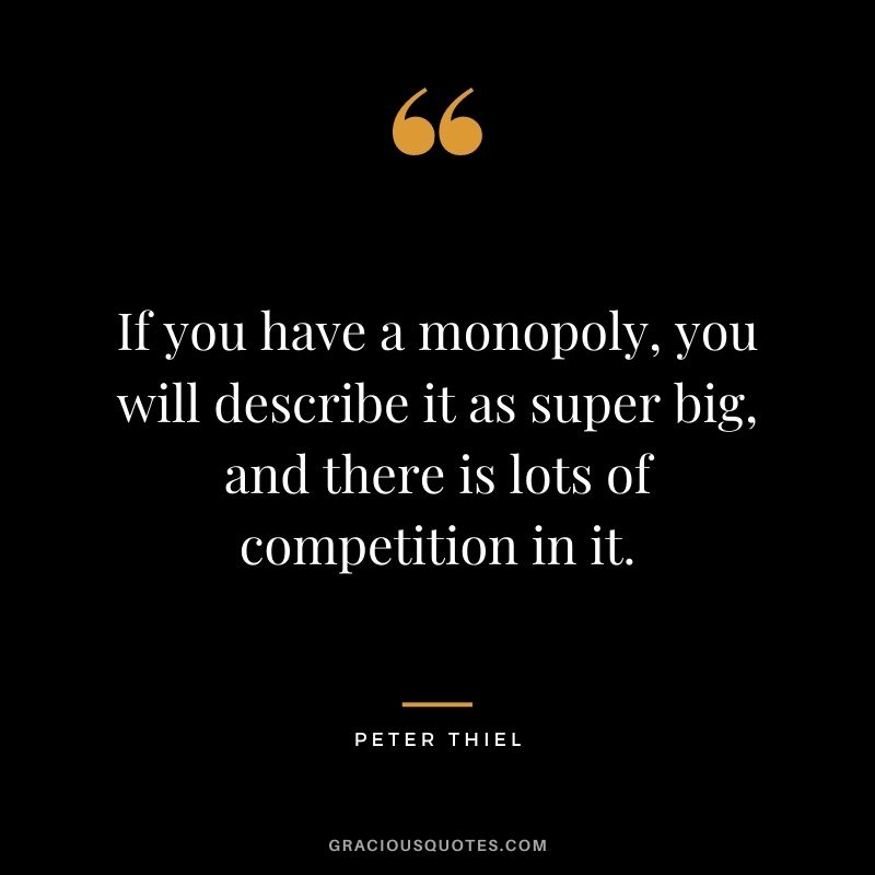 If you have a monopoly, you will describe it as super big, and there is lots of competition in it.