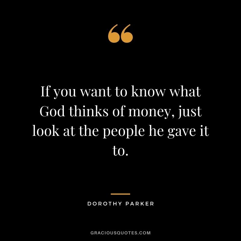 If you want to know what God thinks of money, just look at the people he gave it to.