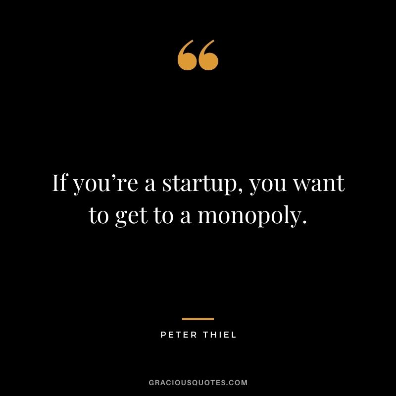 If you’re a startup, you want to get to a monopoly.