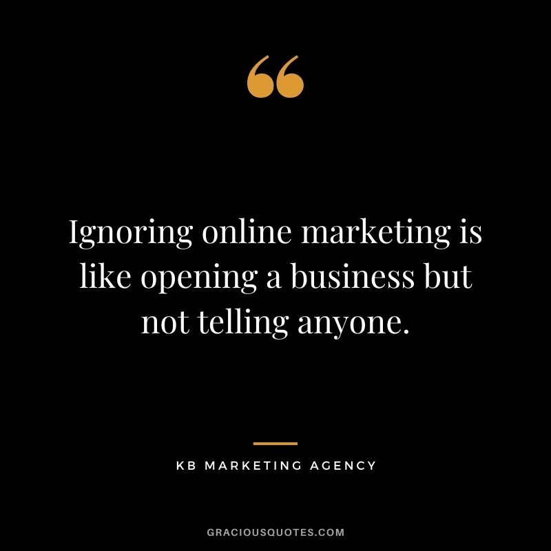 Ignoring online marketing is like opening a business but not telling anyone. — KB Marketing Agency