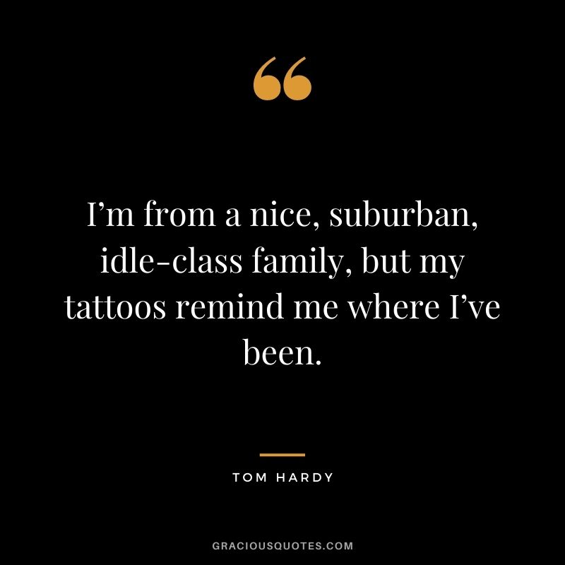 I’m from a nice, suburban, idle-class family, but my tattoos remind me where I’ve been.