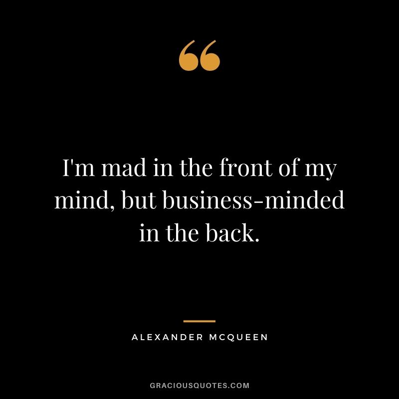 I'm mad in the front of my mind, but business-minded in the back.