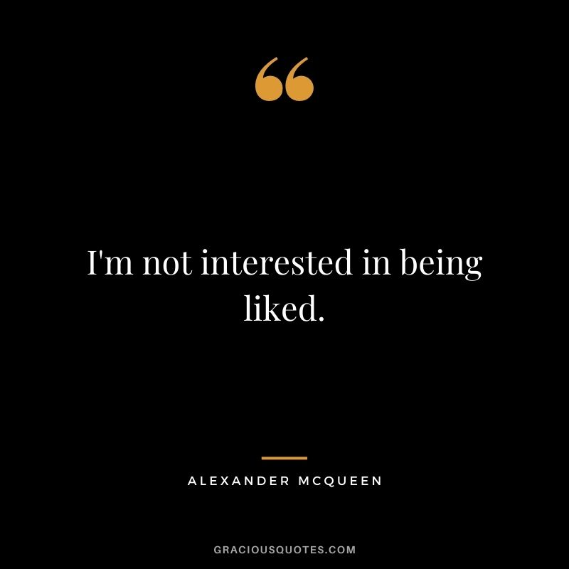 I'm not interested in being liked.