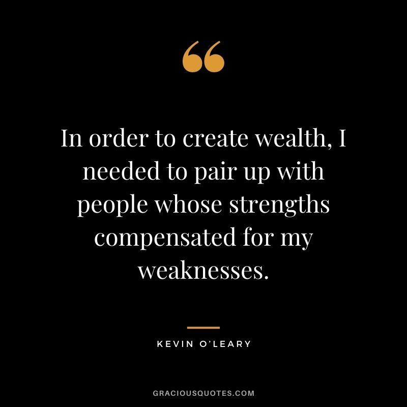 In order to create wealth, I needed to pair up with people whose strengths compensated for my weaknesses.