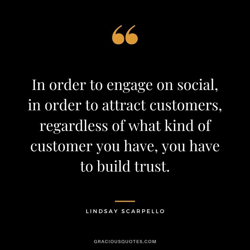 In order to engage on social, in order to attract customers, regardless of what kind of customer you have, you have to build trust. - Lindsay Scarpello