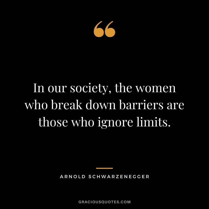 In our society, the women who break down barriers are those who ignore limits.