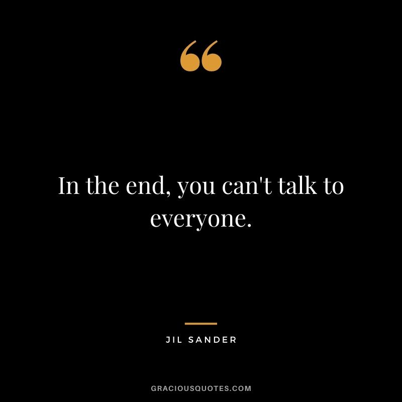 In the end, you can't talk to everyone.