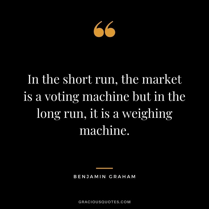 In the short run, the market is a voting machine but in the long run, it is a weighing machine.
