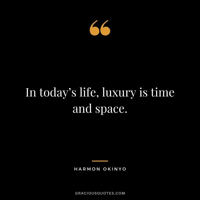 In today’s life, luxury is time and space. - Harmon Okinyo