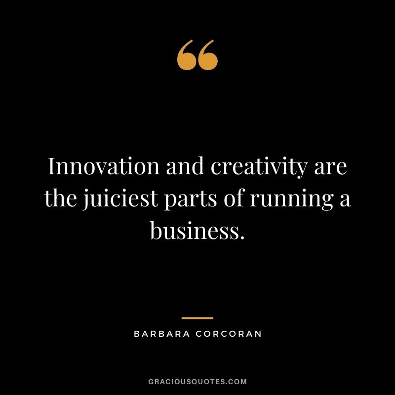 Innovation and creativity are the juiciest parts of running a business.