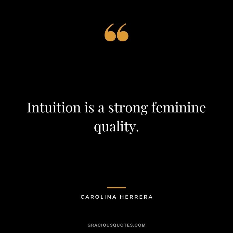 Intuition is a strong feminine quality.
