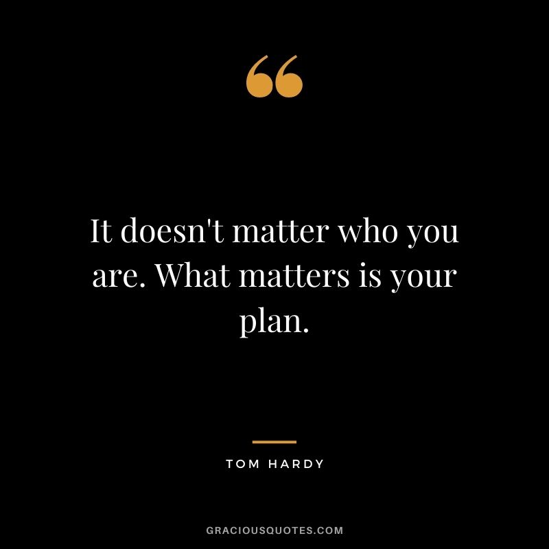 It doesn't matter who you are. What matters is your plan.
