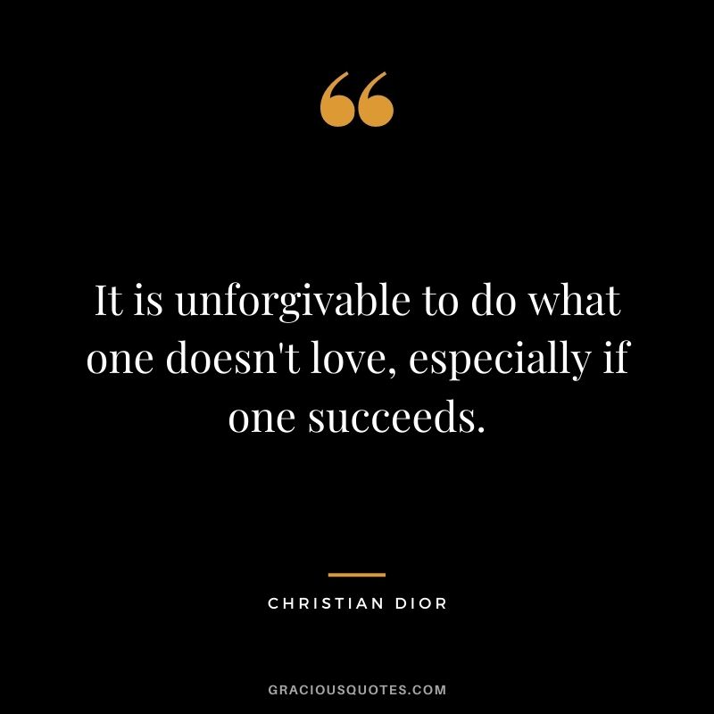 It is unforgivable to do what one doesn't love, especially if one succeeds.