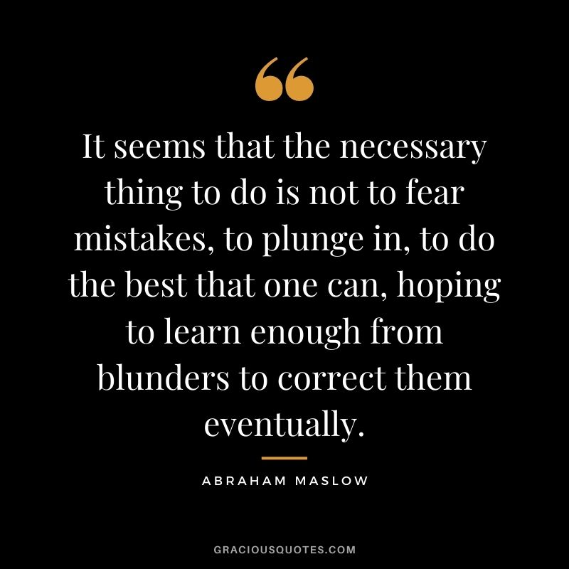 It seems that the necessary thing to do is not to fear mistakes, to plunge in, to do the best that one can, hoping to learn enough from blunders to correct them eventually.