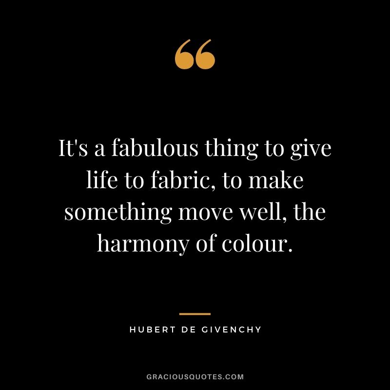 It's a fabulous thing to give life to fabric, to make something move well, the harmony of colour.