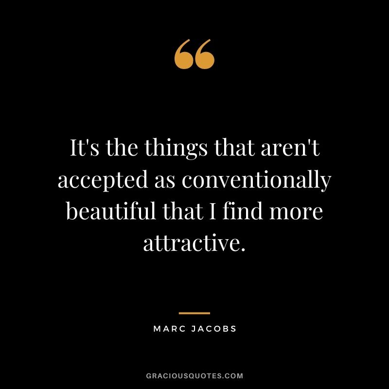 It's the things that aren't accepted as conventionally beautiful that I find more attractive.