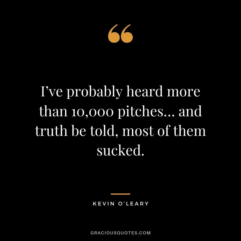 I’ve probably heard more than 10,000 pitches… and truth be told, most of them sucked.