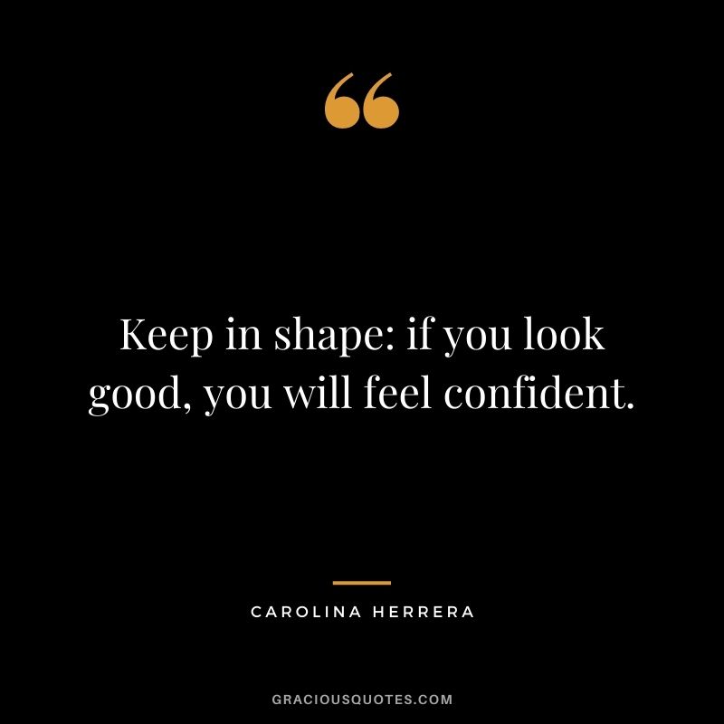 Keep in shape: if you look good, you will feel confident.