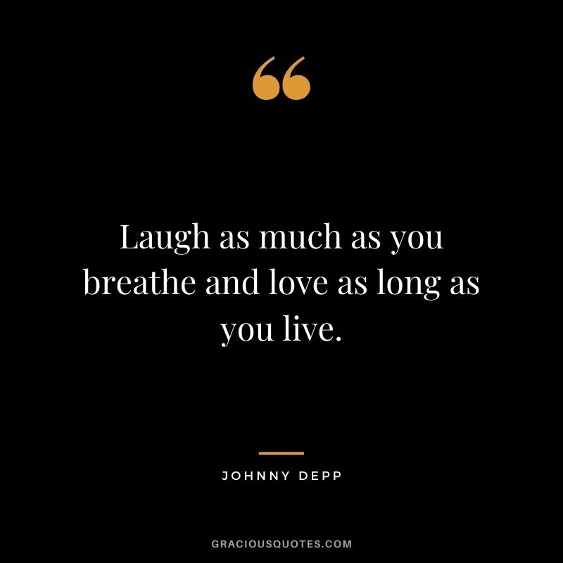 Laugh as much as you breathe and love as long as you live. - Johnny Depp
