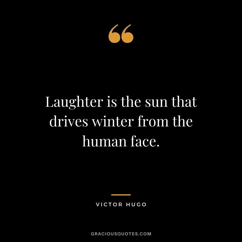 Laughter is the sun that drives winter from the human face. - Victor Hugo