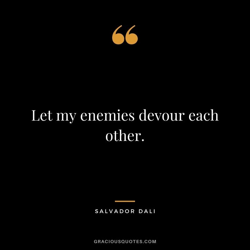 Let my enemies devour each other.