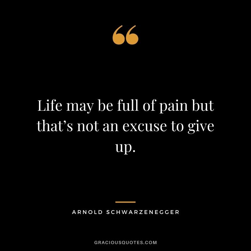 Life may be full of pain but that’s not an excuse to give up.