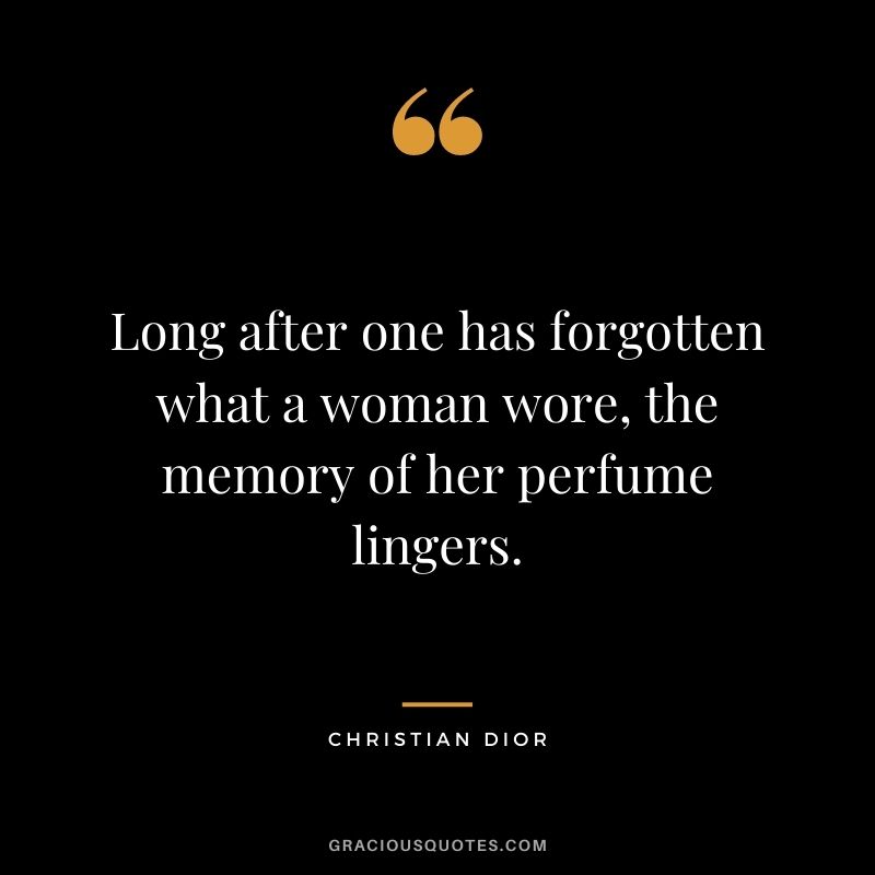 Long after one has forgotten what a woman wore, the memory of her perfume lingers.