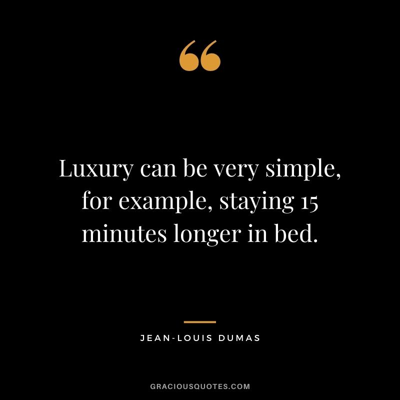 Luxury can be very simple, for example, staying 15 minutes longer in bed. - Jean-Louis Dumas