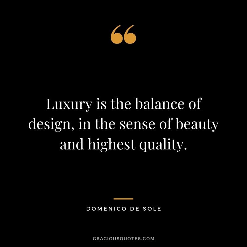 Luxury is the balance of design, in the sense of beauty and highest quality. - Domenico de Sole