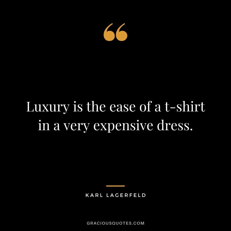Luxury is the ease of a t-shirt in a very expensive dress. - Karl Lagerfeld