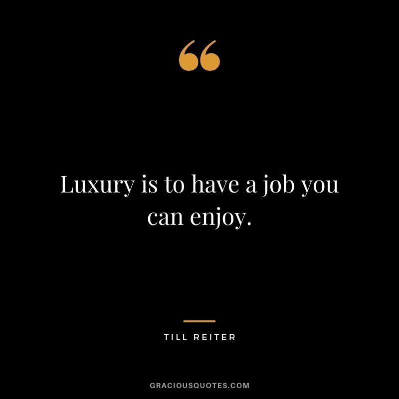 Luxury is to have a job you can enjoy. - Till Reiter
