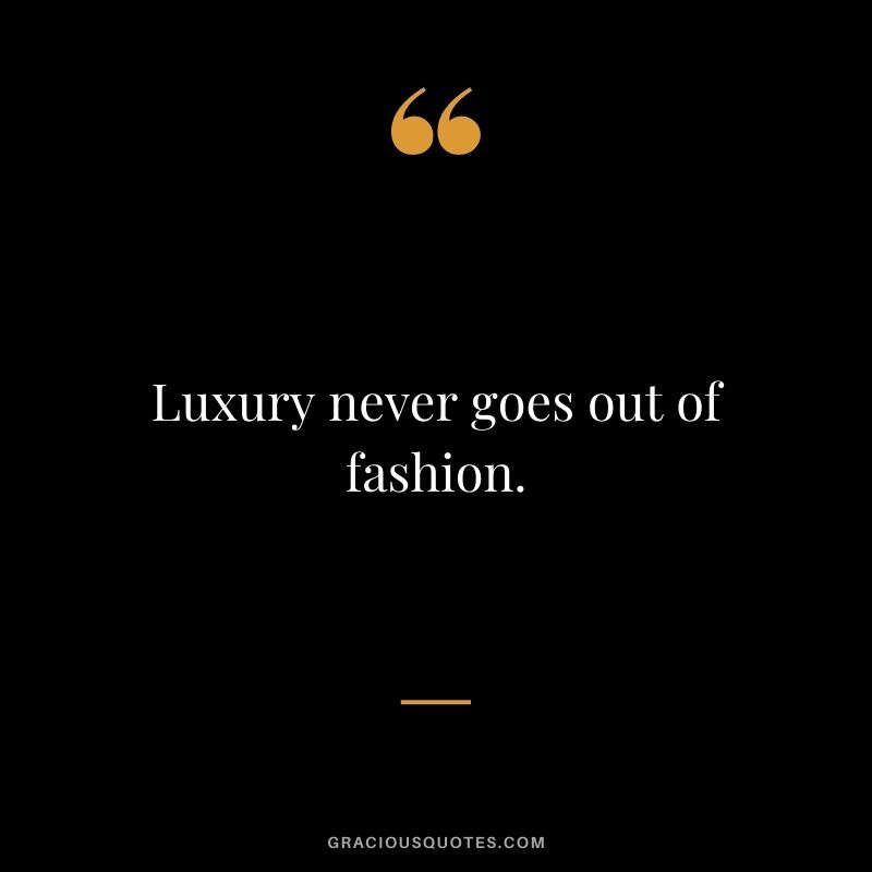 Luxury never goes out of fashion.