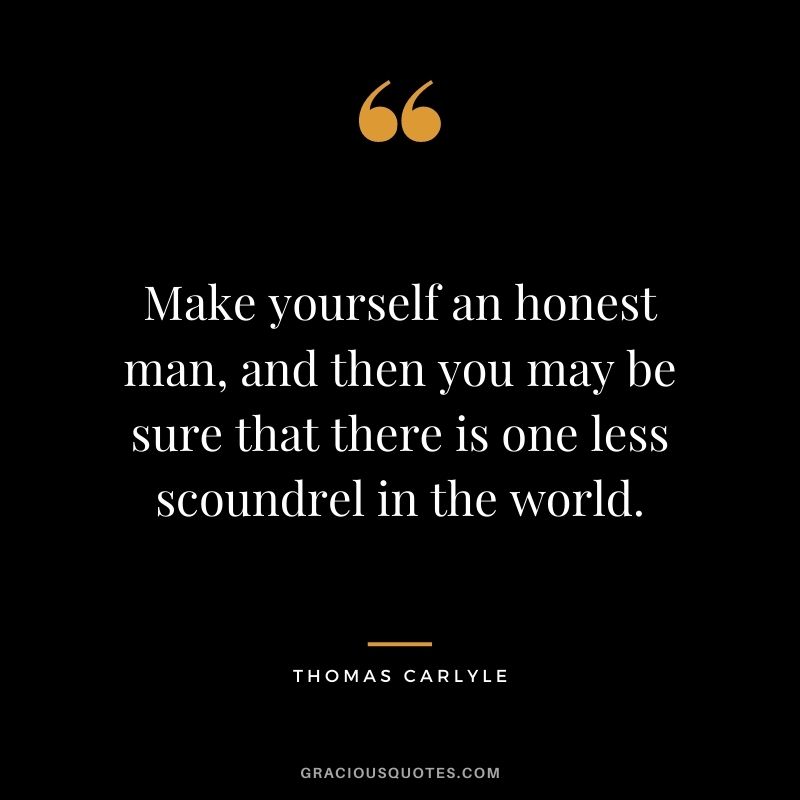 Make yourself an honest man, and then you may be sure that there is one less scoundrel in the world.