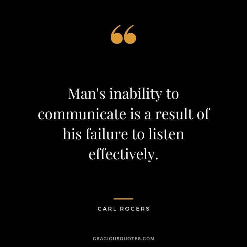 Man's inability to communicate is a result of his failure to listen effectively.