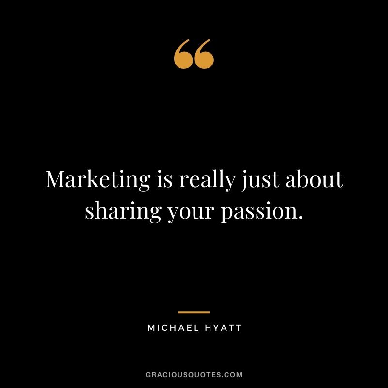 Marketing is really just about sharing your passion.