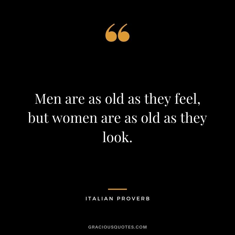 Men are as old as they feel, but women are as old as they look.