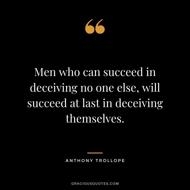 Men who can succeed in deceiving no one else, will succeed at last in deceiving themselves.