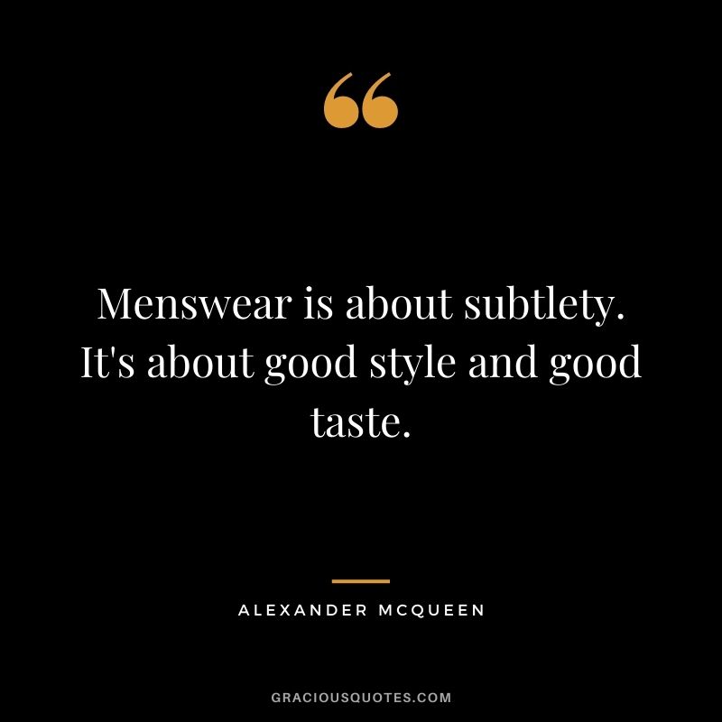 Menswear is about subtlety. It's about good style and good taste.