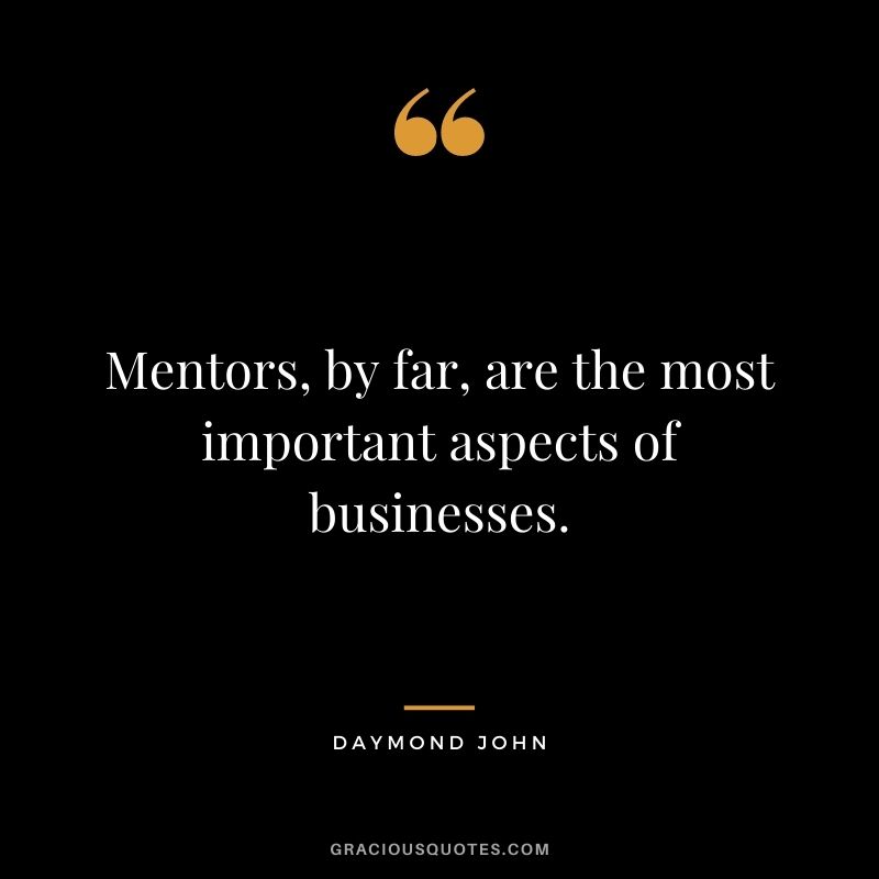 Mentors, by far, are the most important aspects of businesses.