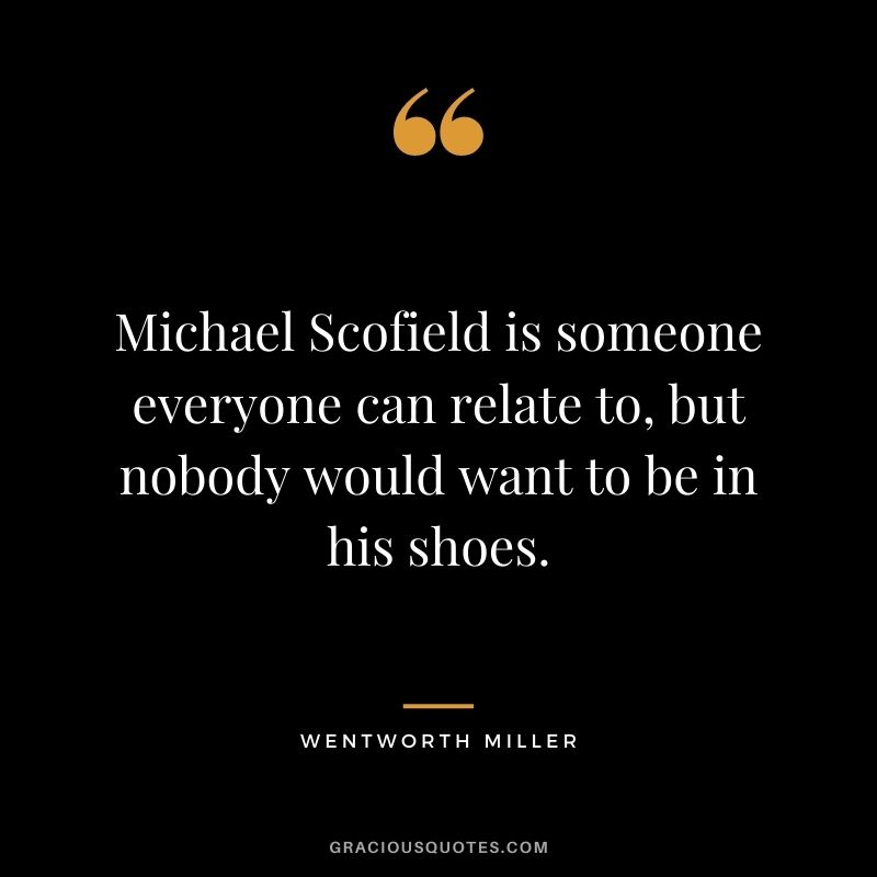 Michael Scofield is someone everyone can relate to, but nobody would want to be in his shoes.
