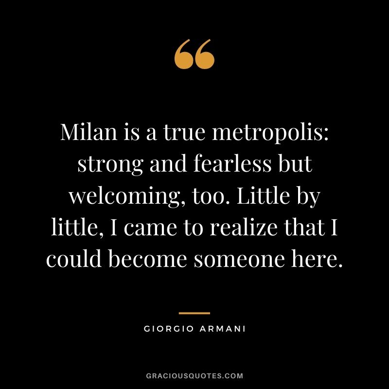 Milan is a true metropolis: strong and fearless but welcoming, too. Little by little, I came to realize that I could become someone here.