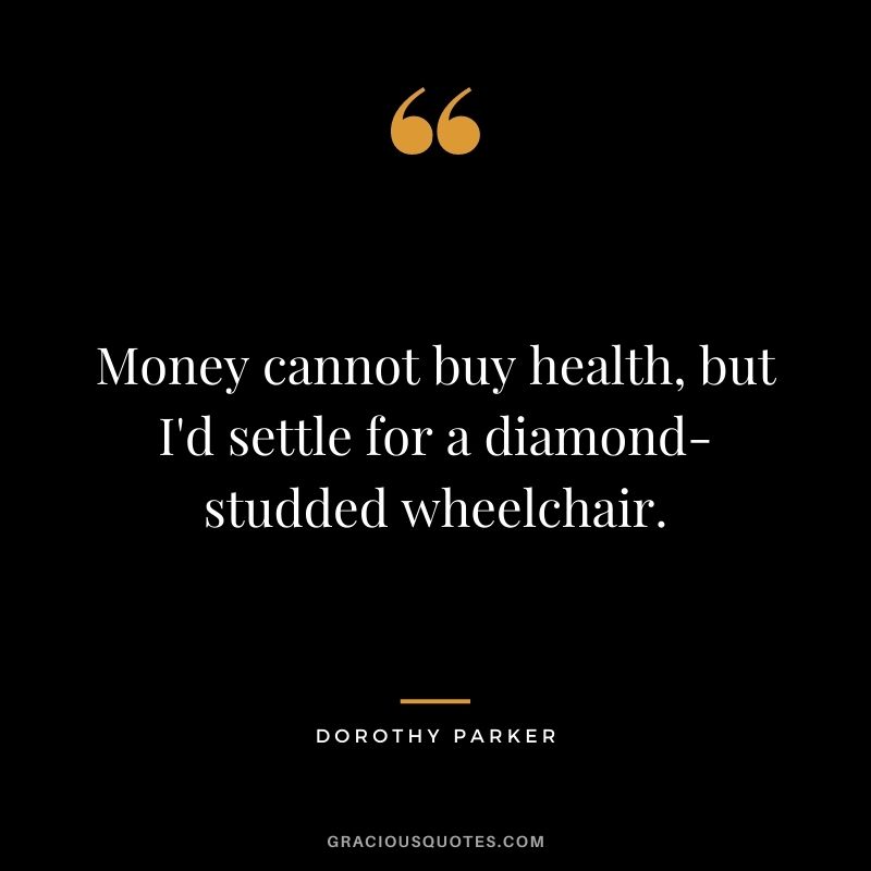 Money cannot buy health, but I'd settle for a diamond-studded wheelchair.