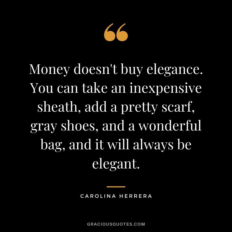 Money doesn't buy elegance. You can take an inexpensive sheath, add a pretty scarf, gray shoes, and a wonderful bag, and it will always be elegant.