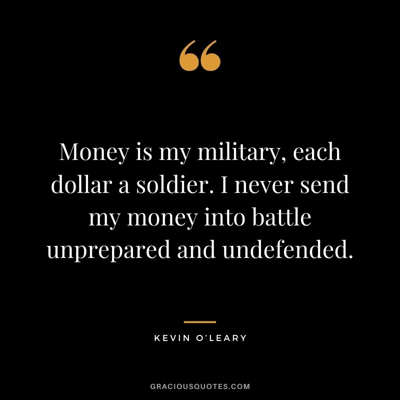 Money is my military, each dollar a soldier. I never send my money into battle unprepared and undefended.