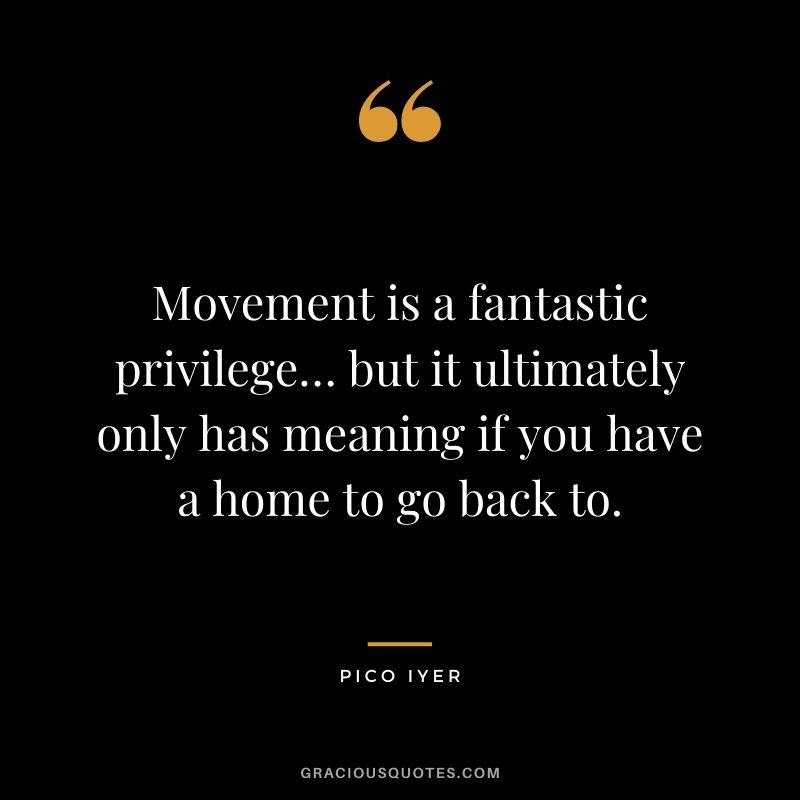 Movement is a fantastic privilege… but it ultimately only has meaning if you have a home to go back to.