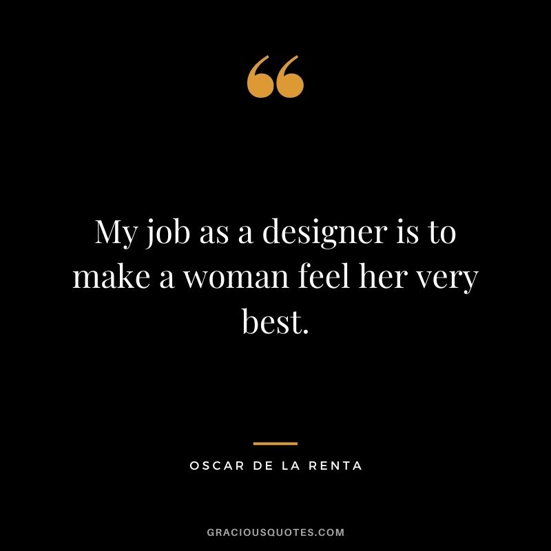 My job as a designer is to make a woman feel her very best.
