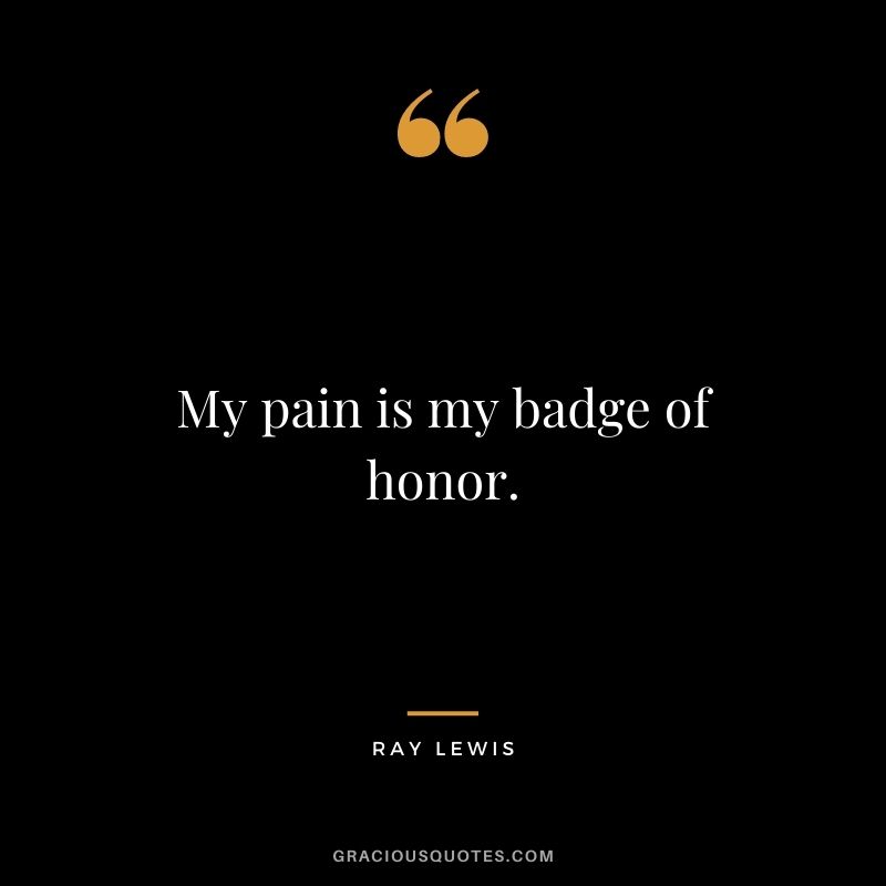 My pain is my badge of honor. - Ray Lewis