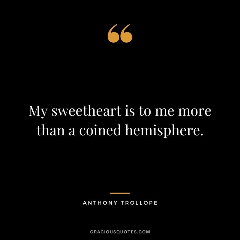 My sweetheart is to me more than a coined hemisphere.