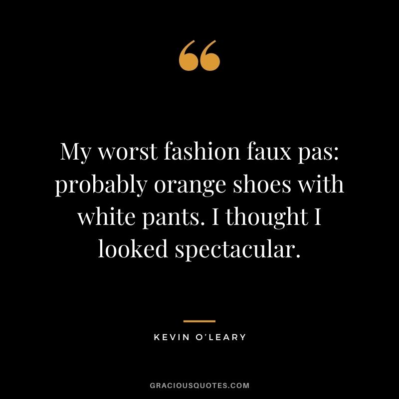 My worst fashion faux pas: probably orange shoes with white pants. I thought I looked spectacular.