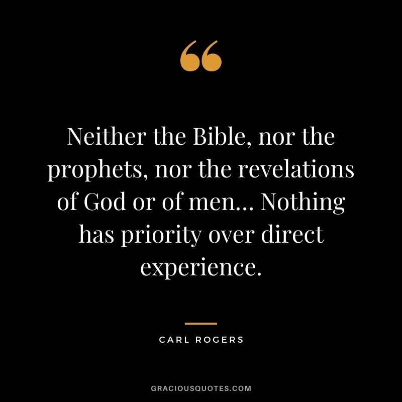 Neither the Bible, nor the prophets, nor the revelations of God or of men… Nothing has priority over direct experience.